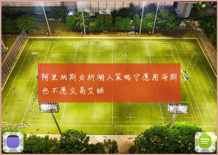 阿里纳斯分析湖人策略宁愿用海斯也不愿交易艾顿